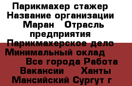 Парикмахер-стажер › Название организации ­ Маран › Отрасль предприятия ­ Парикмахерское дело › Минимальный оклад ­ 30 000 - Все города Работа » Вакансии   . Ханты-Мансийский,Сургут г.